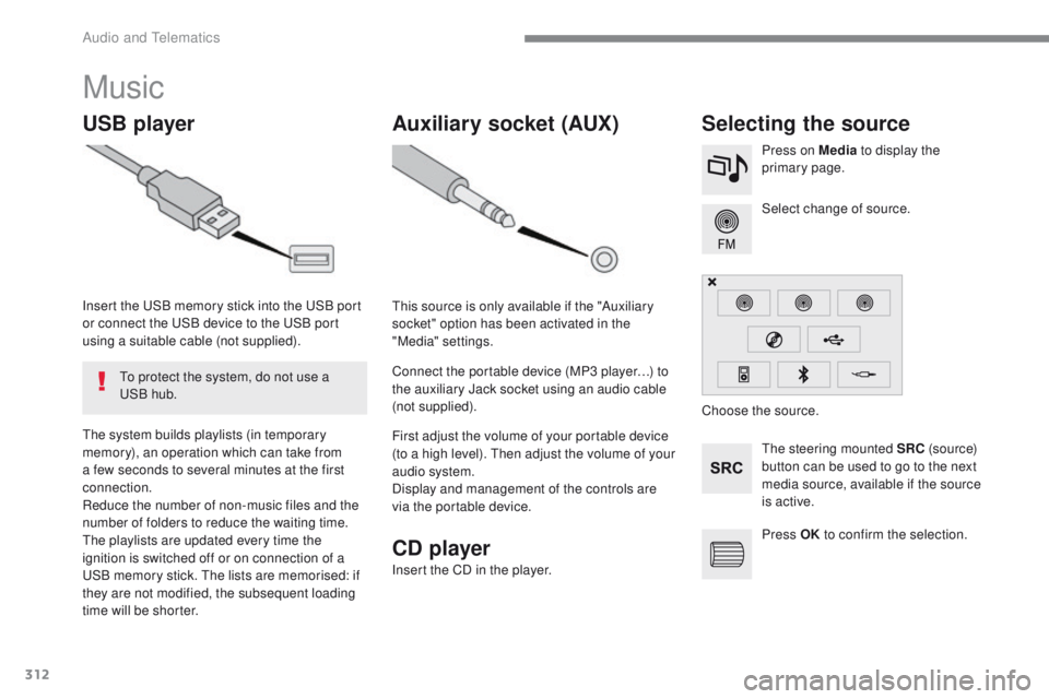 Peugeot 308 2017  Owners Manual - RHD (UK, Australia) 312
Music
USB playerSelecting the source
the steering mounted SRC (s o u r c e) 
button can be used to go to the next 
media source, available if the source 
is active. Select change of source. Press 