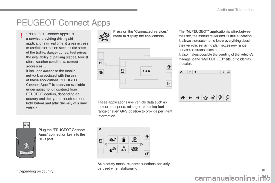 Peugeot 308 2017 Owners Manual - RHD (UK, Australia) 341
PeugeOt Connect Apps
these applications use vehicle data such as
the current speed, mileage, remaining fuel
range or even
g
P
S position to provide pertinent
information.
As a safety measure, Peugeot 308 2017 Owners Manual - RHD (UK, Australia) 341
PeugeOt Connect Apps
these applications use vehicle data such as
the current speed, mileage, remaining fuel
range or even
g
P
S position to provide pertinent
information.
As a safety measure,