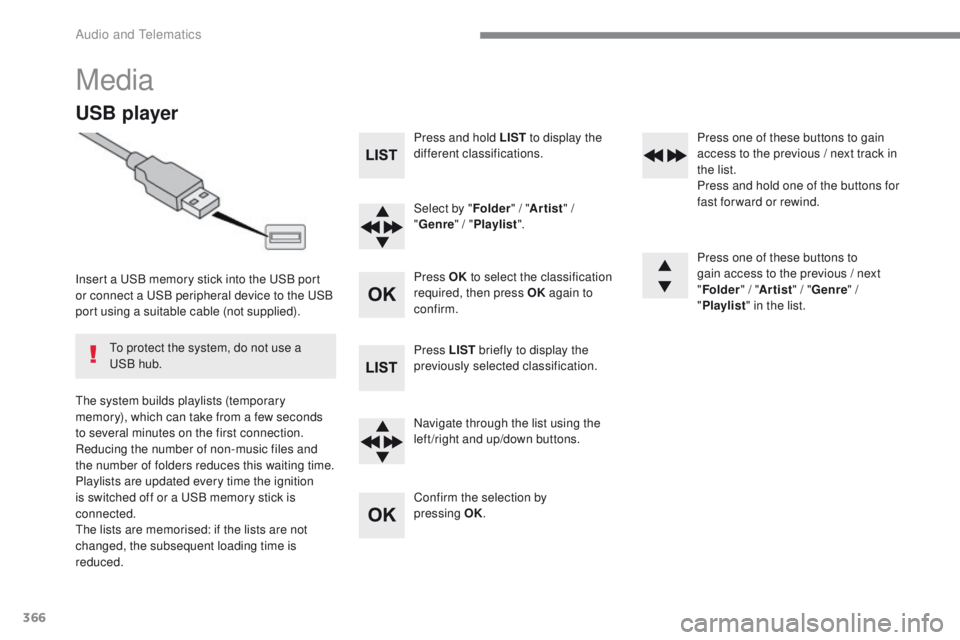 Peugeot 308 2017 Owners Manual - RHD (UK, Australia) 366
Media
USB player
Insert a uSB memory stick into the uS B port
or connect a uS B peripheral device to the uS B
port using a suitable cable (not supplied).
th
e system builds playlists (tempor Peugeot 308 2017 Owners Manual - RHD (UK, Australia) 366
Media
USB player
Insert a uSB memory stick into the uS B port
or connect a uS B peripheral device to the uS B
port using a suitable cable (not supplied).
th
e system builds playlists (tempor