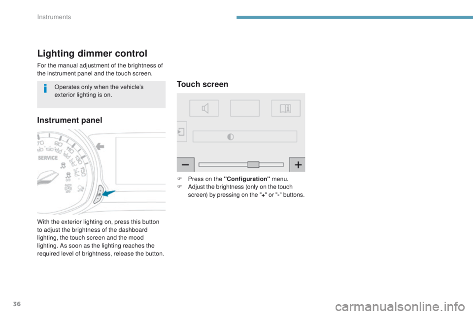 Peugeot 308 2017  Owners Manual - RHD (UK, Australia) 36
Lighting dimmer control
For the manual adjustment of the brightness of 
the instrument panel and the touch screen.
With the exterior lighting on, press this button 
to adjust the brightness of the 