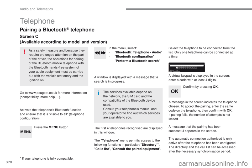 Peugeot 308 2017  Owners Manual - RHD (UK, Australia) 370
telephone
Pairing a Bluetooth® telephone
Screen C
(Available according to model and version)
As a safety measure and because they 
require prolonged attention on the part 
of the driver, the oper