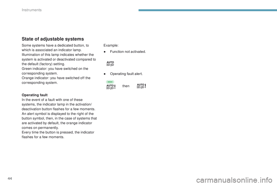 Peugeot 308 2017  Owners Manual - RHD (UK, Australia) 44
State of adjustable systems
Operating fault
In the event of a fault with one of these 
systems, the indicator lamp in the activation/
deactivation button flashes for a few moments.
An alert symbol 