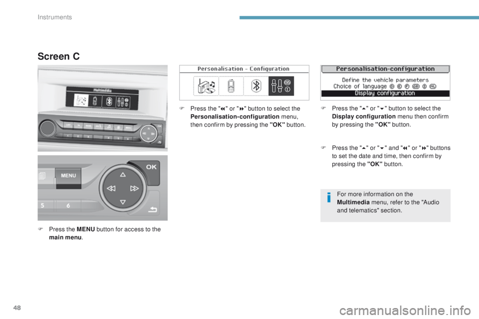 Peugeot 308 2017  Owners Manual - RHD (UK, Australia) 48
For more information on the 
Multimedia menu, refer to the "Audio 
and telematics" section.
Screen C
F Press the MENU  button for access to the 
main menu . F
 
P
 ress the "
7" or 