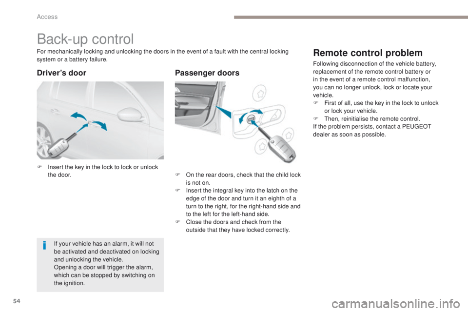 Peugeot 308 2017 Owners Manual - RHD (UK, Australia) 54
Back-up control
F Insert the key in the lock to lock or unlock the door. F
O n the rear doors, check that the child lock
is not on.
F
I
nsert the integral key into the latch on the
edge of th Peugeot 308 2017 Owners Manual - RHD (UK, Australia) 54
Back-up control
F Insert the key in the lock to lock or unlock the door. F
O n the rear doors, check that the child lock
is not on.
F
I
nsert the integral key into the latch on the
edge of th