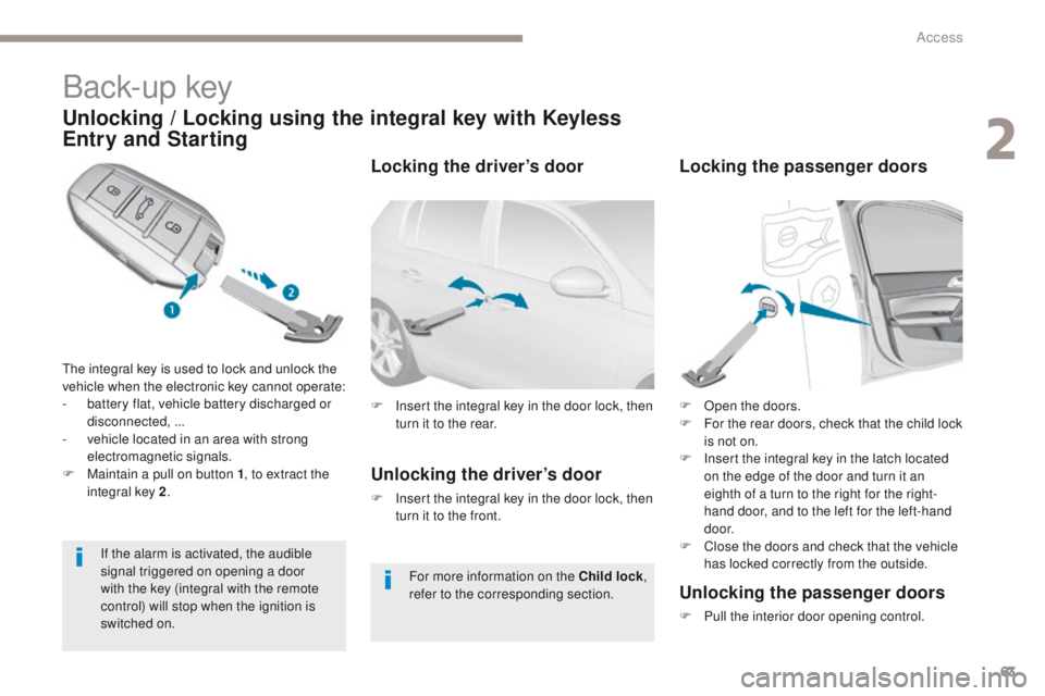 Peugeot 308 2017 Owners Manual - RHD (UK, Australia) 63
Back-up key
Unlocking / Locking using the integral key with Keyless
Entry and Starting
the integral key is used to lock and unlock the
vehicle when the electronic key cannot operate:
-
b
attery Peugeot 308 2017 Owners Manual - RHD (UK, Australia) 63
Back-up key
Unlocking / Locking using the integral key with Keyless
Entry and Starting
the integral key is used to lock and unlock the
vehicle when the electronic key cannot operate:
-
b
attery