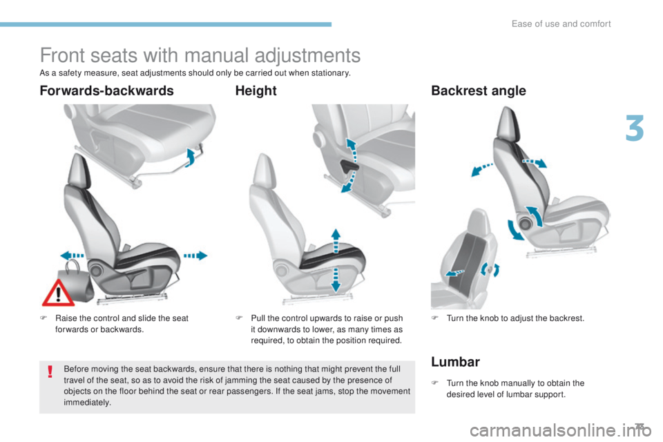 Peugeot 308 2017  Owners Manual - RHD (UK, Australia) 73
Front seats with manual adjustments
F Raise the control and slide the seat forwards or backwards. F
 P ull the control upwards to raise or push 
it downwards to lower, as many times as 
required, t