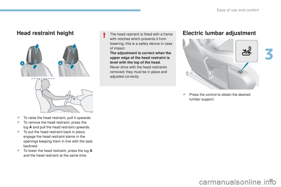 Peugeot 308 2017  Owners Manual - RHD (UK, Australia) 77
Electric lumbar adjustment
F Press the control to obtain the desired lumbar support.
F
  t
o r

aise the head restraint, pull it upwards.
F
  t
o r

emove the head restraint, press the 
lug
 
A and