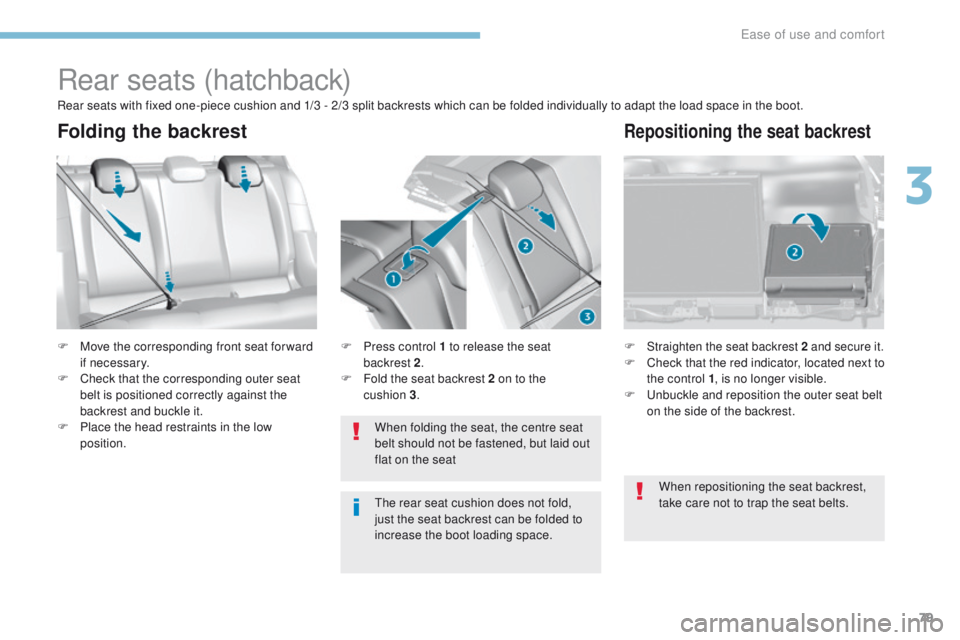 Peugeot 308 2017 Owners Manual - RHD (UK, Australia) 79
Rear seats (hatchback)
F Move the corresponding front seat for ward if necessary.
F
C
heck that the corresponding outer seat
belt is positioned correctly against the
backrest and buckle it.
F
Peugeot 308 2017 Owners Manual - RHD (UK, Australia) 79
Rear seats (hatchback)
F Move the corresponding front seat for ward if necessary.
F
C
heck that the corresponding outer seat
belt is positioned correctly against the
backrest and buckle it.
F