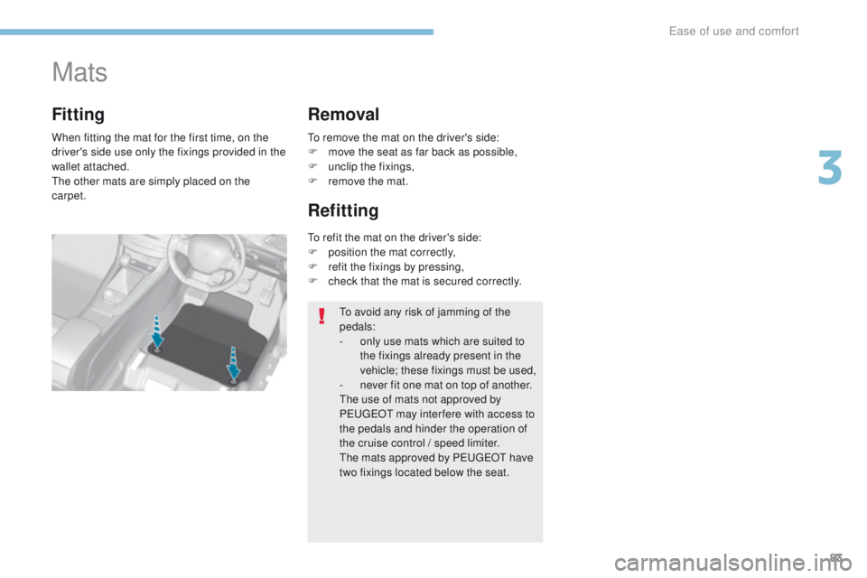 Peugeot 308 2017  Owners Manual - RHD (UK, Australia) 83
Mats
When fitting the mat for the first time, on the 
driver's side use only the fixings provided in the 
wallet attached.
th
e other mats are simply placed on the 
carpet.
Fitting Removal
Refi