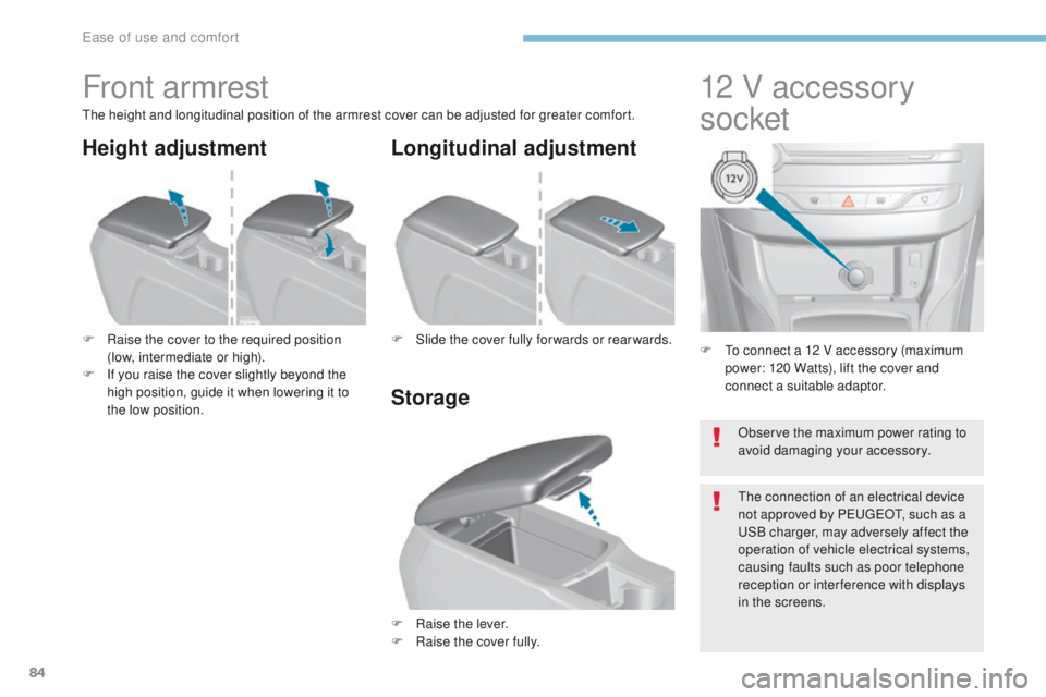 Peugeot 308 2017  Owners Manual - RHD (UK, Australia) 84
F  to connect a 12 V accessory (maximum power: 120 Watts), lift the cover and 
connect a suitable adaptor.
12 V accessory 
socket
Front armrest
the height and longitudinal position of the armrest c
