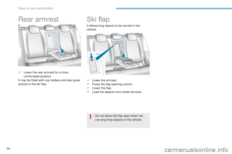 Peugeot 308 2017  Owners Manual - RHD (UK, Australia) 86
Ski flap
F Lower the armrest.
F P ress the flap opening control.
F
 
L
 ower the flap.
F
 
L
 oad the objects from inside the boot.
F
 
L

ower the rear armrest for a more 
comfortable position.
It