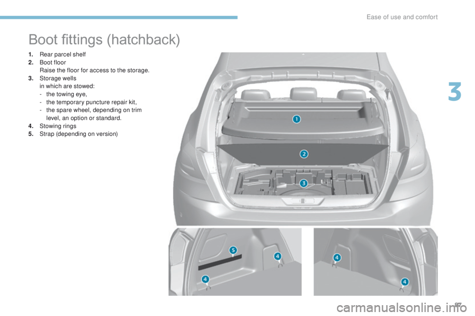 Peugeot 308 2017  Owners Manual - RHD (UK, Australia) 87
Boot fittings (hatchback)
1. Rear parcel shelf
2. Boot floor
 R

aise the floor for access to the storage.
3.
 St

orage wells
 i

n which are stowed:
-
 
t
 he towing eye,
-
 
t
 he temporary punc
