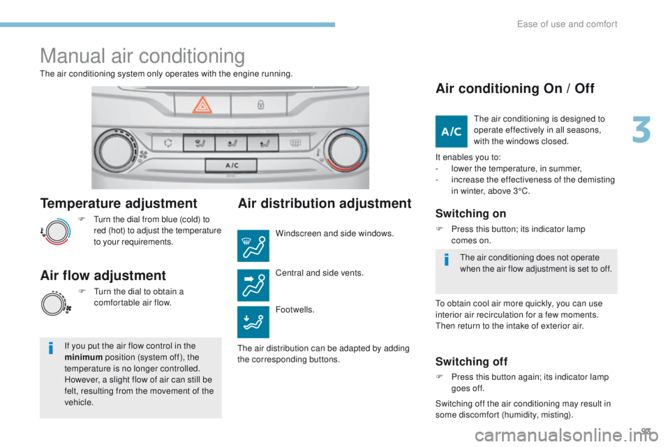 Peugeot 308 2017 Owners Manual - RHD (UK, Australia) 93
Temperature adjustment
F turn the dial from blue (cold) to red (hot) to adjust the temperature
to your requirements.
th
e air conditioning system only operates with the engine running.
Air flow Peugeot 308 2017 Owners Manual - RHD (UK, Australia) 93
Temperature adjustment
F turn the dial from blue (cold) to red (hot) to adjust the temperature
to your requirements.
th
e air conditioning system only operates with the engine running.
Air flow