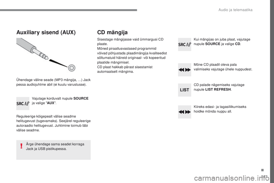 Peugeot 308 2017  Omaniku käsiraamat (in Estonian) 367
308_et_Chap10c_RD45_ed01-2016
Auxiliary sisend (AUX)
Ühendage väline seade (MP3 mängija, …) Jack 
pessa audiojuhtme abil (ei kuulu varustusse).Vajutage korduvalt nupule SOURCE  
ja valige 