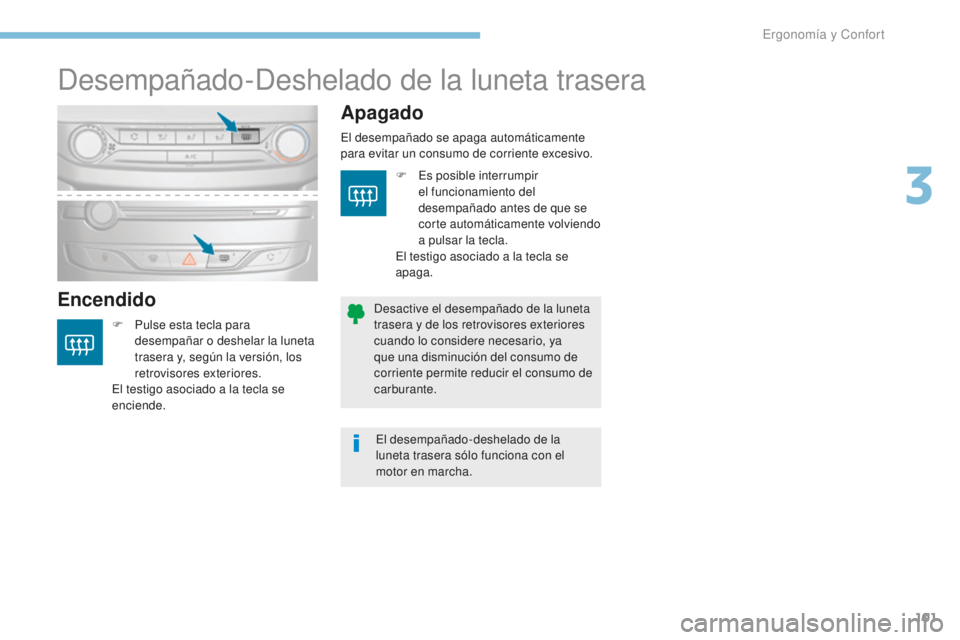 Peugeot 308 2017  Manual del propietario (in Spanish) 101
308_es_Chap03_ergonomie-et-confort_ed01-2016
Desempañado-Deshelado de la luneta trasera
EncendidoApagado
F Pulse esta tecla para 
desempañar o deshelar la luneta 
trasera y, según la versión, 