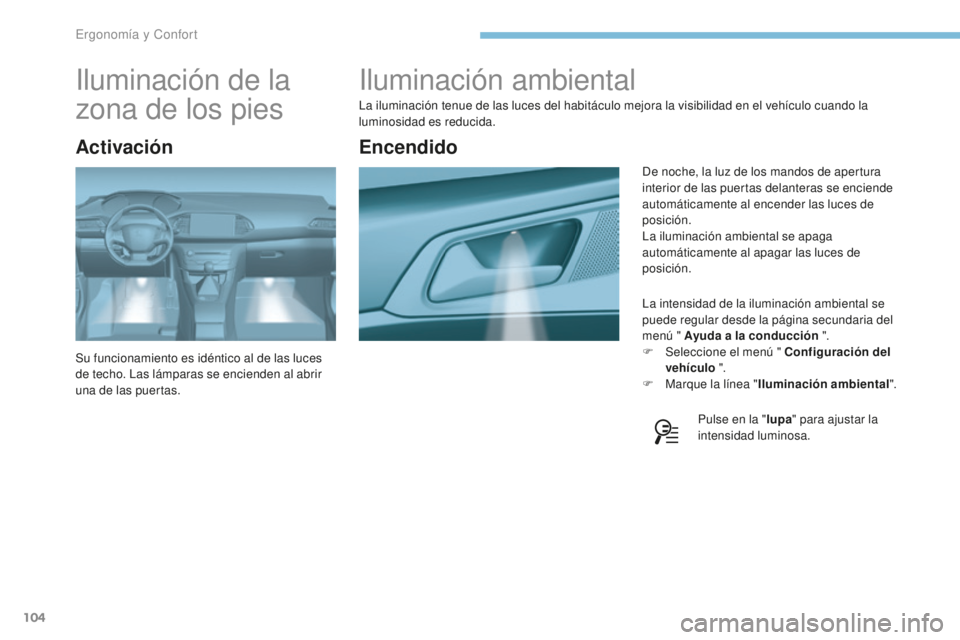 Peugeot 308 2017  Manual del propietario (in Spanish) 104
308_es_Chap03_ergonomie-et-confort_ed01-2016
Iluminación ambiental
La iluminación tenue de las luces del habitáculo mejora la visibilidad en el vehículo cuando la 
luminosidad es reducida.La i
