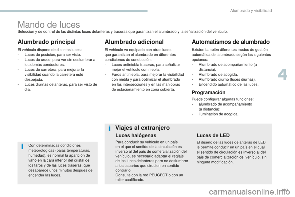 Peugeot 308 2017  Manual del propietario (in Spanish) 107
308_es_Chap04_eclairage-et-visibilite_ed01-2016
Mando de luces
Alumbrado principal Alumbrado adicionalAutomatismos de alumbrado
Con determinadas condiciones 
meteorológicas (bajas temperaturas, 
