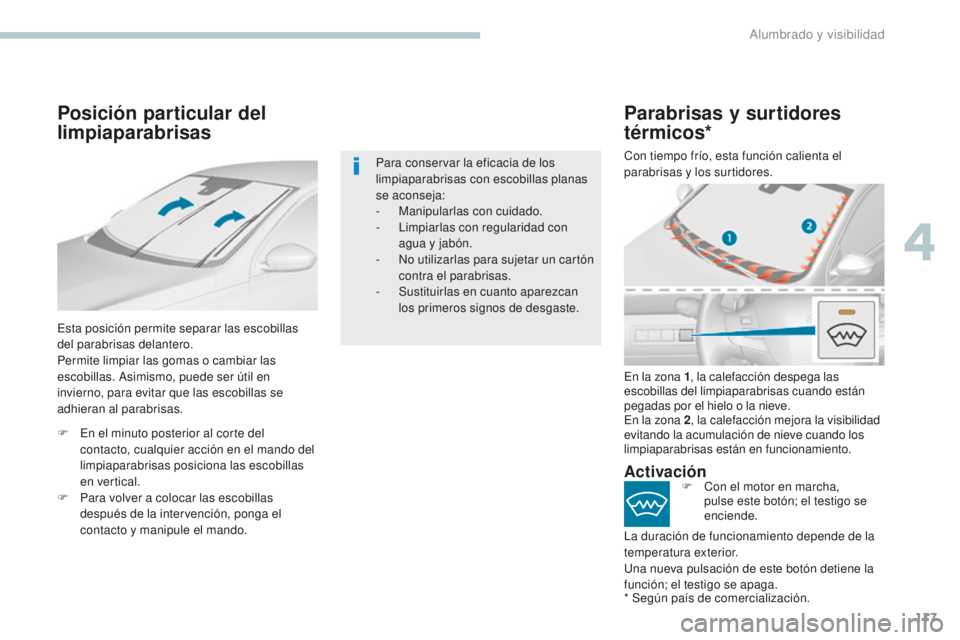 Peugeot 308 2017  Manual del propietario (in Spanish) 117
308_es_Chap04_eclairage-et-visibilite_ed01-2016
Posición particular del 
limpiaparabrisas
Esta posición permite separar las escobillas 
del parabrisas delantero.
Permite limpiar las gomas o camb