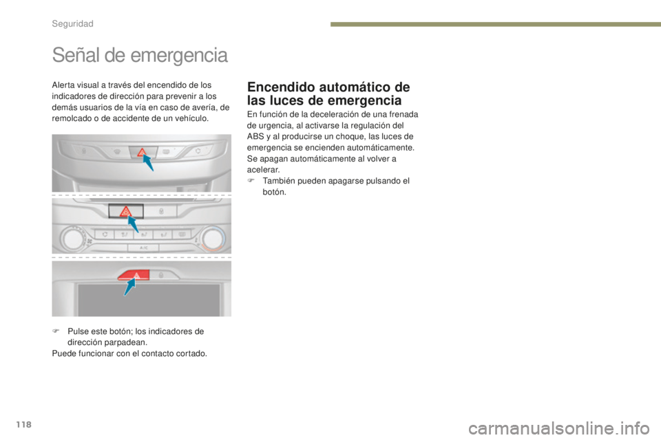 Peugeot 308 2017  Manual del propietario (in Spanish) 118
308_es_Chap05_securite_ed01-2016
Encendido automático de 
las luces de emergencia
Señal de emergencia
En función de la deceleración de una frenada 
de urgencia, al activarse la regulación del