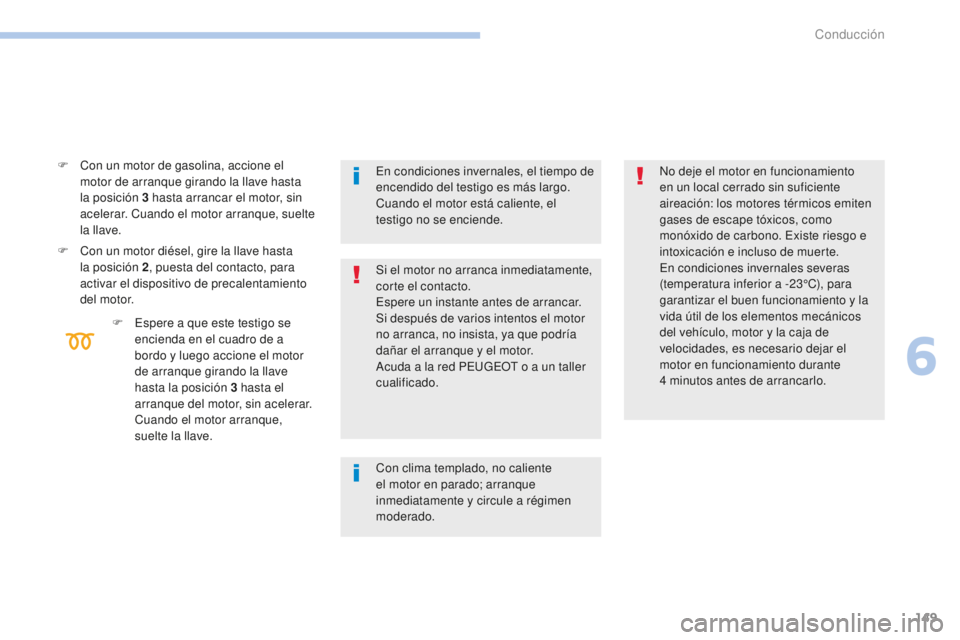 Peugeot 308 2017  Manual del propietario (in Spanish) 149
308_es_Chap06_conduite_ed01-2016
F Con un motor de gasolina, accione el motor de arranque girando la llave hasta 
la posición 3
  hasta arrancar el motor, sin 
acelerar. Cuando el motor arranque,