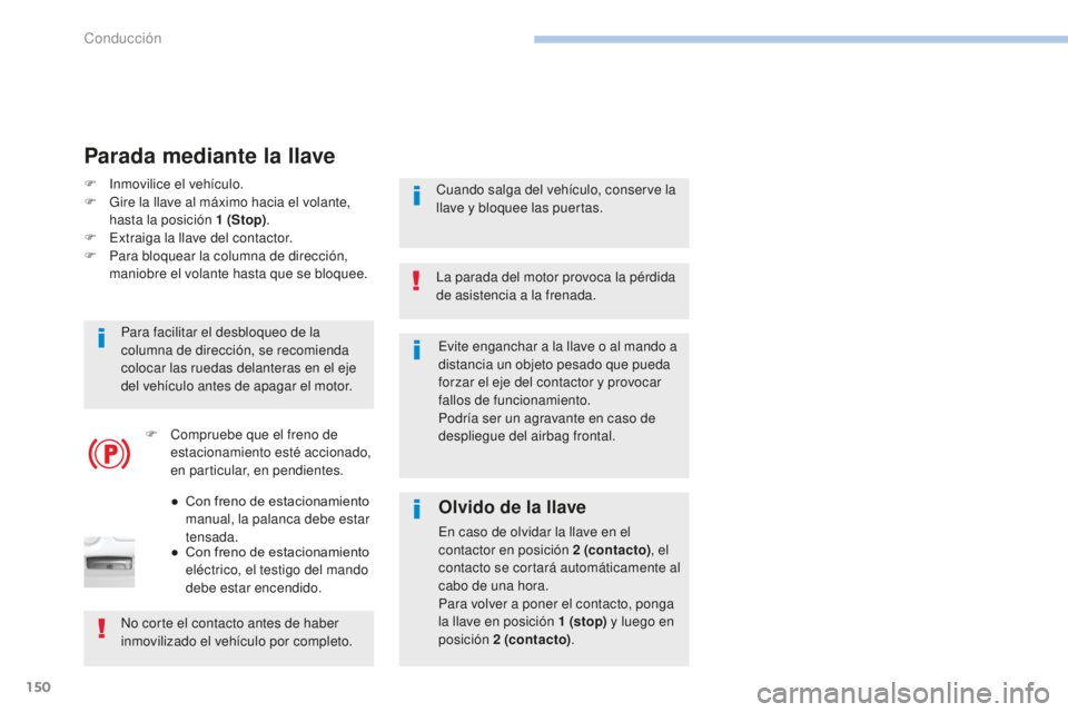 Peugeot 308 2017  Manual del propietario (in Spanish) 150
308_es_Chap06_conduite_ed01-2016
Evite enganchar a la llave o al mando a 
distancia un objeto pesado que pueda 
forzar el eje del contactor y provocar 
fallos de funcionamiento.
Podría ser un agr
