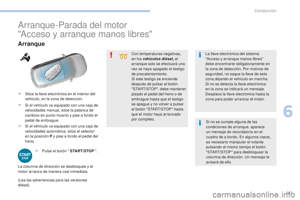Peugeot 308 2017  Manual del propietario (in Spanish) 151
308_es_Chap06_conduite_ed01-2016
Con temperaturas negativas, 
en los vehículos diésel, el 
arranque solo se efectuará una 
vez se haya apagado el testigo 
de precalentamiento.
Si este testigo s