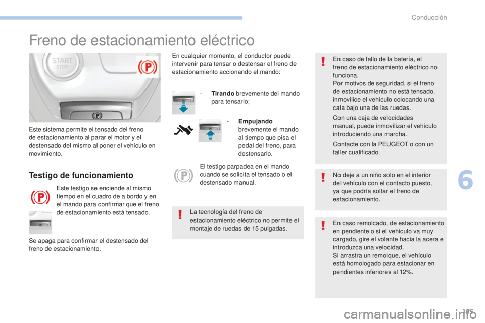 Peugeot 308 2017  Manual del propietario (in Spanish) 155
308_es_Chap06_conduite_ed01-2016
Freno de estacionamiento eléctrico
No deje a un niño solo en el interior 
del vehículo con el contacto puesto, 
ya que podría soltar el freno de 
estacionamien