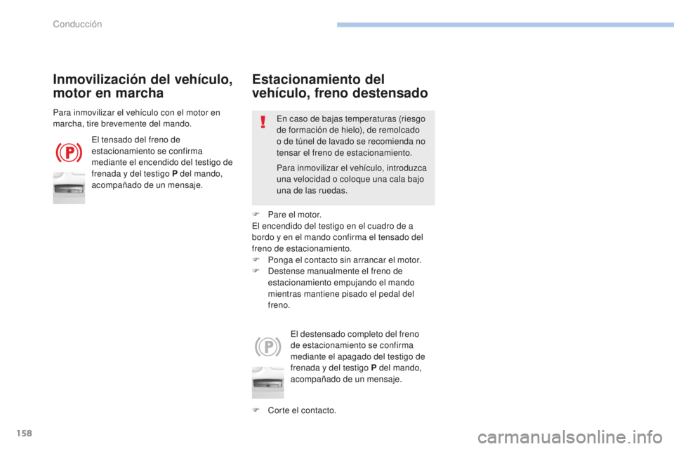 Peugeot 308 2017  Manual del propietario (in Spanish) 158
308_es_Chap06_conduite_ed01-2016
Inmovilización del vehículo, 
motor en marcha
El tensado del freno de 
estacionamiento se confirma 
mediante el encendido del testigo de 
frenada y del testigo P