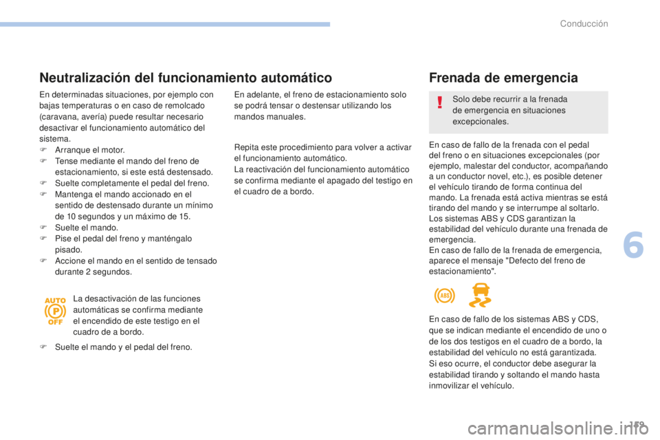 Peugeot 308 2017  Manual del propietario (in Spanish) 159
308_es_Chap06_conduite_ed01-2016
Repita este procedimiento para volver a activar 
el funcionamiento automático.
La reactivación del funcionamiento automático 
se confirma mediante el apagado de