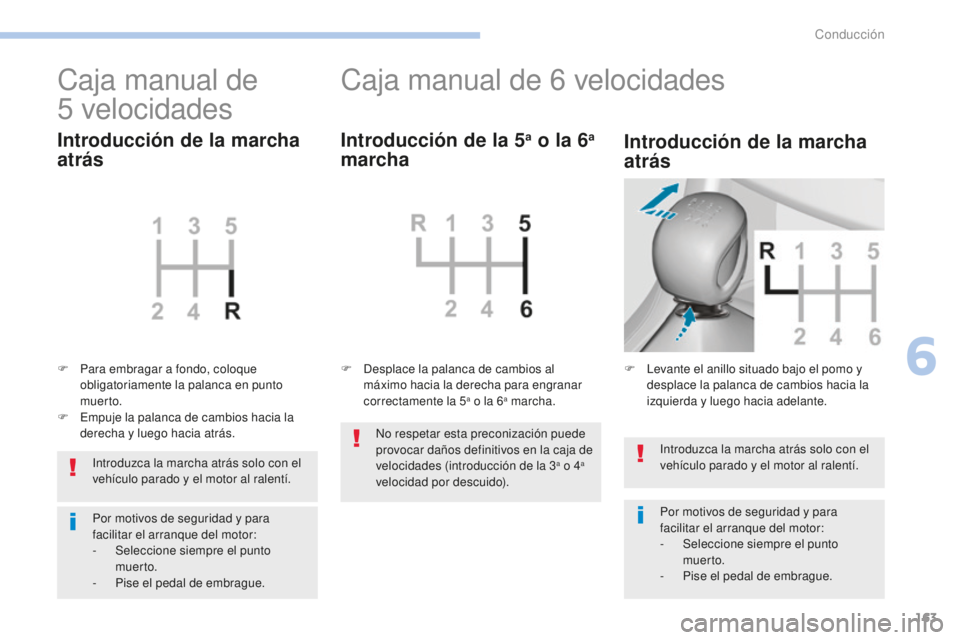 Peugeot 308 2017  Manual del propietario (in Spanish) 163
308_es_Chap06_conduite_ed01-2016
Introduzca la marcha atrás solo con el 
vehículo parado y el motor al ralentí.
Por motivos de seguridad y para 
facilitar el arranque del motor:
-
 Sel
eccione 