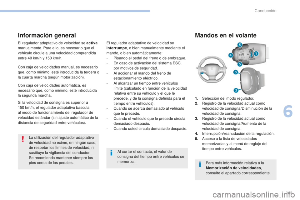Peugeot 308 2017  Manual del propietario (in Spanish) 181
308_es_Chap06_conduite_ed01-2016
El regulador adaptativo de velocidad se activa 
manualmente. Para ello, es necesario que el 
vehículo circule a una velocidad comprendida 
entre 40
  km/h y 150  