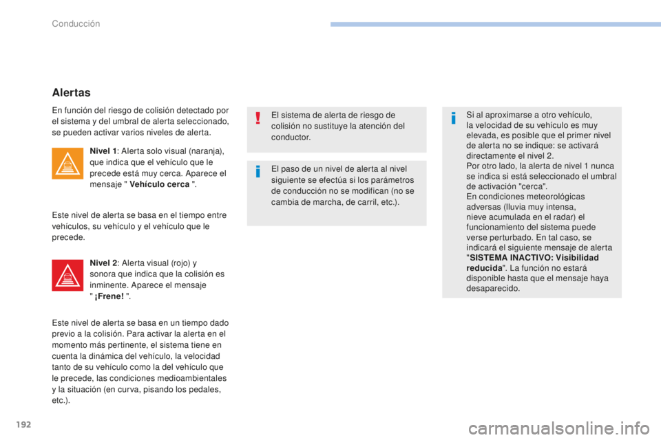 Peugeot 308 2017  Manual del propietario (in Spanish) 192
308_es_Chap06_conduite_ed01-2016
El paso de un nivel de alerta al nivel 
siguiente se efectúa si los parámetros 
de conducción no se modifican (no se 
cambia de marcha, de carril, etc.).Si al a