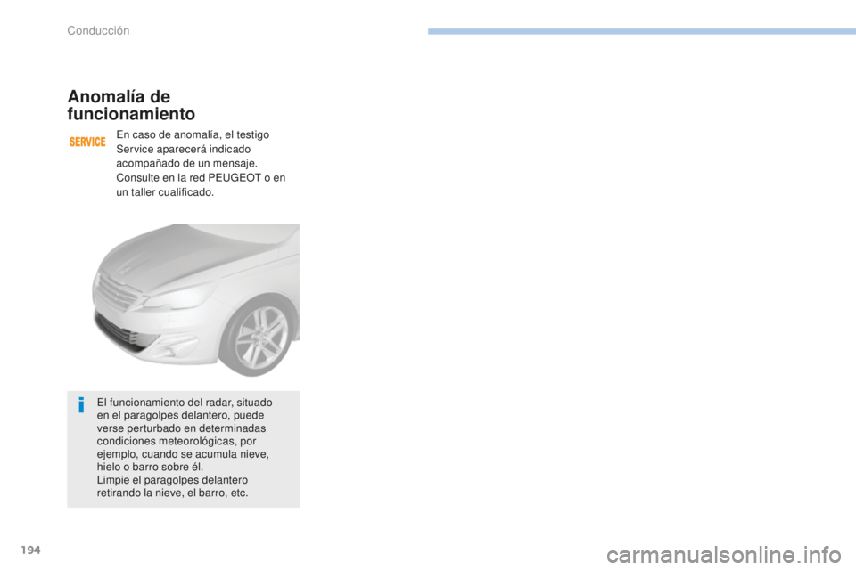 Peugeot 308 2017  Manual del propietario (in Spanish) 194
308_es_Chap06_conduite_ed01-2016
Anomalía de 
funcionamiento
En caso de anomalía, el testigo 
Service aparecerá indicado 
acompañado de un mensaje.
Consulte en la red PEUGEOT o en 
un taller c
