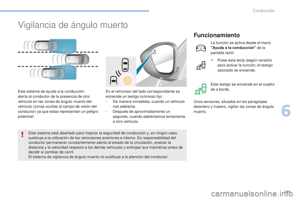 Peugeot 308 2017  Manual del propietario (in Spanish) 195
308_es_Chap06_conduite_ed01-2016
Vigilancia de ángulo muerto
Funcionamiento
En el retrovisor del lado correspondiente se 
enciende un testigo luminoso fijo:
- 
D
 e manera inmediata, cuando un ve