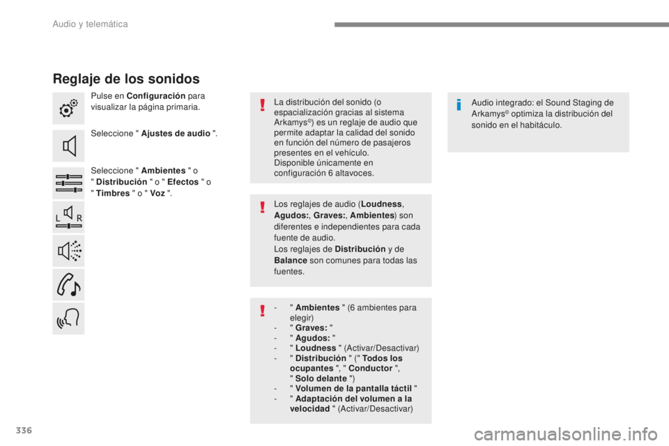 Peugeot 308 2017  Manual del propietario (in Spanish) 336
308_es_Chap10b_SMEGplus_ed01-2016
Reglaje de los sonidos
Pulse en Configuración para 
visualizar la página primaria.
Seleccione " Ajustes de audio ".
Seleccione " Ambientes  " o 