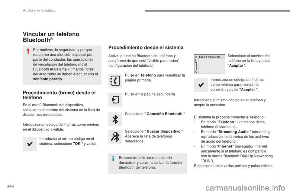 Peugeot 308 2017  Manual del propietario (in Spanish) 346
308_es_Chap10b_SMEGplus_ed01-2016
Vincular un teléfono 
Bluetooth®
Por motivos de seguridad, y porque 
requieren una atención especial por 
parte del conductor, las operaciones 
de vinculación