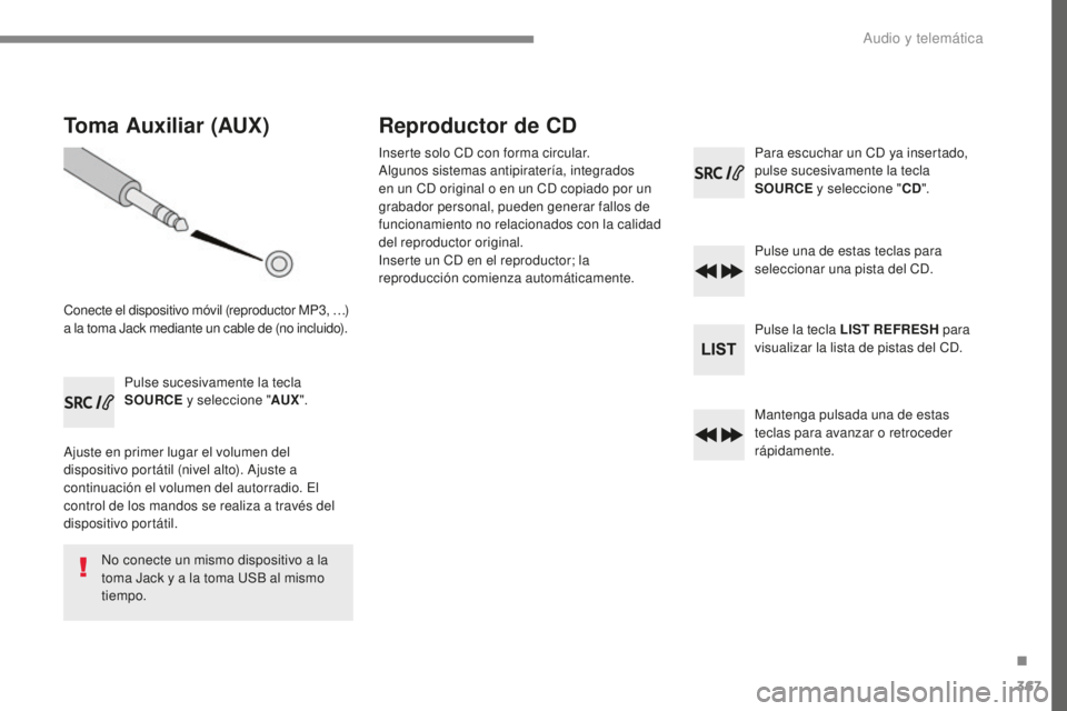 Peugeot 308 2017 Manual del propietario (in Spanish) 367
308_es_Chap10c_RD45_ed01-2016
Toma Auxiliar (AUX)
Conecte el dispositivo móvil (reproductor MP3, …)
a la toma Jack mediante un cable de (no incluido).Pulse sucesivamente la tecla
SOURCE y sel Peugeot 308 2017 Manual del propietario (in Spanish) 367
308_es_Chap10c_RD45_ed01-2016
Toma Auxiliar (AUX)
Conecte el dispositivo móvil (reproductor MP3, …)
a la toma Jack mediante un cable de (no incluido).Pulse sucesivamente la tecla
SOURCE y sel