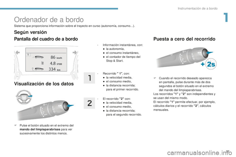 Peugeot 308 2017  Manual del propietario (in Spanish) 37
308_es_Chap01_instruments-de-bord_ed01-2016
Sistema que proporciona información sobre el trayecto en curso (autonomía, consumo…).
Ordenador de a bordo
Pantalla del cuadro de a bordo
Visualizaci