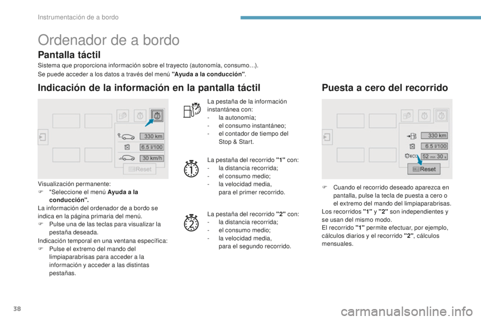 Peugeot 308 2017  Manual del propietario (in Spanish) 38
Ordenador de a bordo
Sistema que proporciona información sobre el trayecto (autonomía, consumo…).
Indicación de la información en la pantalla táctil
Visualización permanente:
F " Selecc