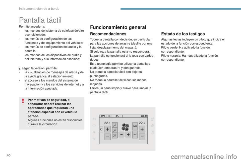 Peugeot 308 2017  Manual del propietario (in Spanish) 40
Pantalla táctil
Permite acceder a:
- l os mandos del sistema de calefacción/aire 
acondicionado;
-
 
l
 os menús de configuración de las 
funciones y del equipamiento del vehículo;
-
 
l
 os m