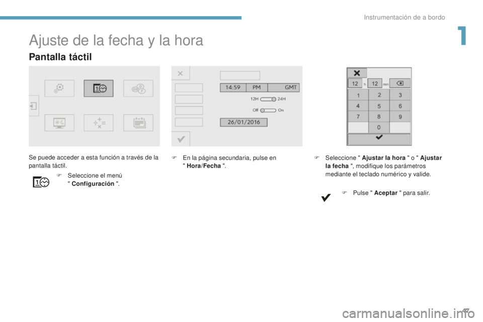 Peugeot 308 2017  Manual del propietario (in Spanish) 47
308_es_Chap01_instruments-de-bord_ed01-2016
Pantalla táctil
Ajuste de la fecha y la hora
F En la página secundaria, pulse en  " Hora/Fecha  ".
F
 
Sel

eccione el menú  
" Configurac