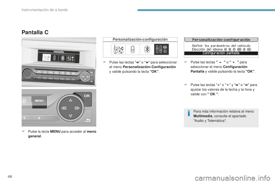 Peugeot 308 2017  Manual del propietario (in Spanish) 48
Para más información relativa al menú 
Multimedia, consulte el apartado 
"Audio y Telemática".
Pantalla C
F Pulse la tecla MENU  para acceder al menú 
general . F
 
P
 ulse las teclas 