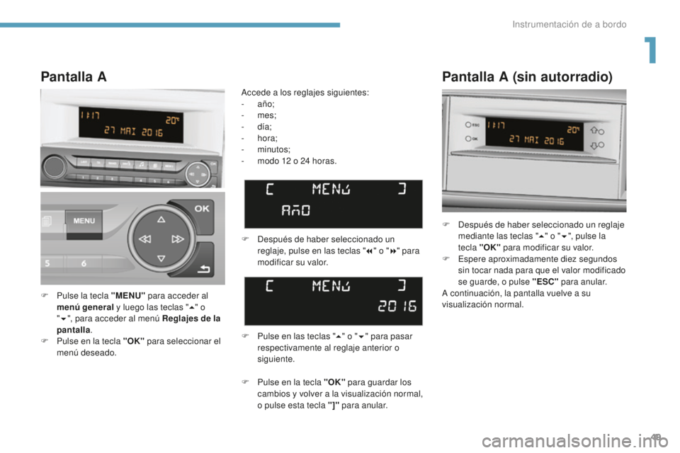 Peugeot 308 2017  Manual del propietario (in Spanish) 49
308_es_Chap01_instruments-de-bord_ed01-2016
Pantalla A (sin autorradio)
F Después de haber seleccionado un reglaje mediante las teclas " 5" o " 6", pulse la  
tecla "OK"  p