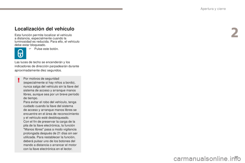 Peugeot 308 2017  Manual del propietario (in Spanish) 57
308_es_Chap02_ouvertures_ed01-2016
Esta función permite localizar el vehículo 
a distancia, especialmente cuando la 
luminosidad es reducida. Para ello, el vehículo 
debe estar bloqueado.
Locali