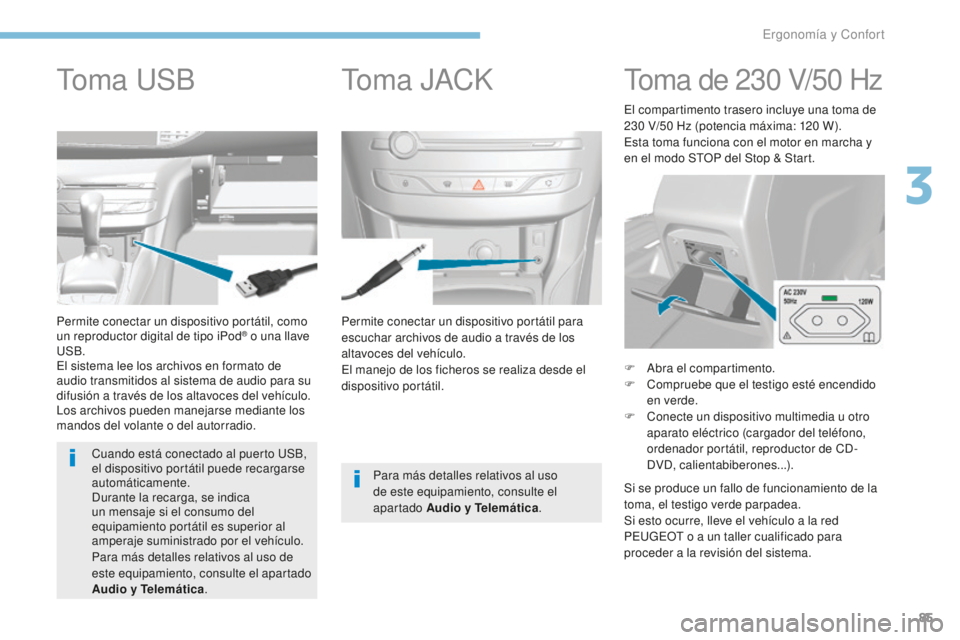 Peugeot 308 2017  Manual del propietario (in Spanish) 85
308_es_Chap03_ergonomie-et-confort_ed01-2016
Permite conectar un dispositivo portátil para 
escuchar archivos de audio a través de los 
altavoces del vehículo.
El manejo de los ficheros se reali