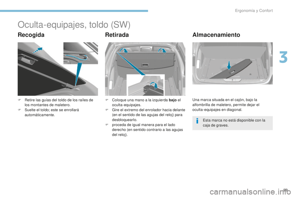 Peugeot 308 2017  Manual del propietario (in Spanish) 89
308_es_Chap03_ergonomie-et-confort_ed01-2016
Oculta-equipajes, toldo (SW)
RecogidaRetiradaAlmacenamiento
F Retire las guías del toldo de los raíles de 
los montantes de maletero.
F
 
S
 uelte el 