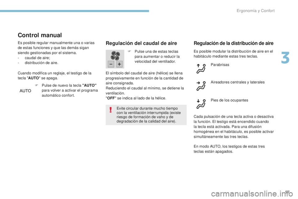 Peugeot 308 2017  Manual del propietario (in Spanish) 97
308_es_Chap03_ergonomie-et-confort_ed01-2016
Es posible modular la distribución de aire en el 
habitáculo mediante estas tres teclas.
Regulación del caudal de aire
Evite circular durante mucho t