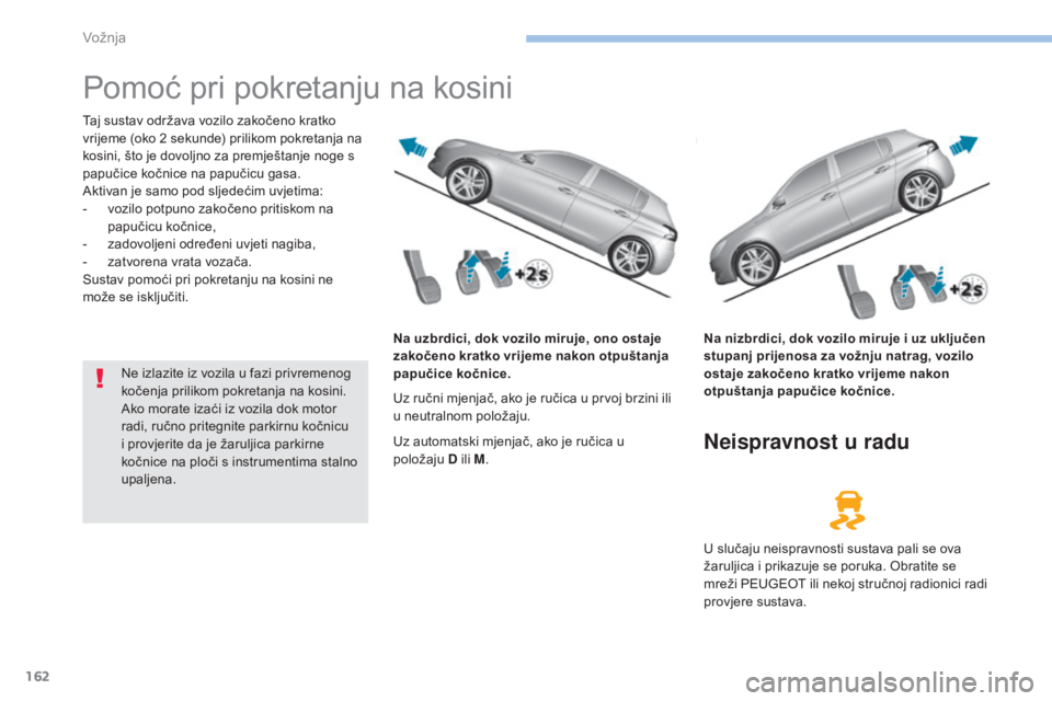 Peugeot 308 2017  Vodič za korisnike (in Croatian) 162
308_hr_Chap06_conduite_ed01-2016
Pomoć pri pokretanju na kosini
Taj sustav održava vozilo zakočeno kratko 
vrijeme (oko 2 sekunde) prilikom pokretanja na 
kosini, što je dovoljno za premješta