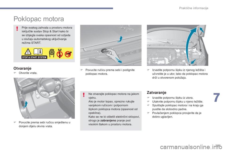 Peugeot 308 2017  Vodič za korisnike (in Croatian) 225
308_hr_Chap07_info-pratiques_ed01-2016
Poklopac motora
Prije svakog zahvata u prostoru motora 
isključite sustav Stop & Start kako bi 
se izbjegla svaka opasnost od ozljeda 
u slučaju automatsko