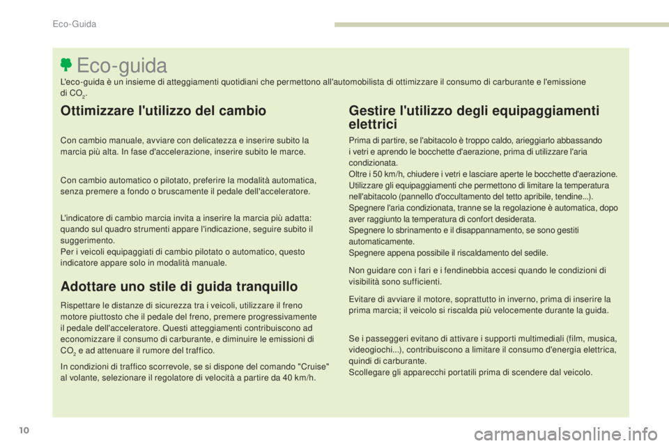 Peugeot 308 2017  Manuale del proprietario (in Italian) 10
308_it_Chap00c_eco-conduite_ed01-2016
Ottimizzare l'utilizzo del cambio
Con cambio manuale, avviare con delicatezza e inserire subito la 
marcia più alta. In fase d'accelerazione, inserire